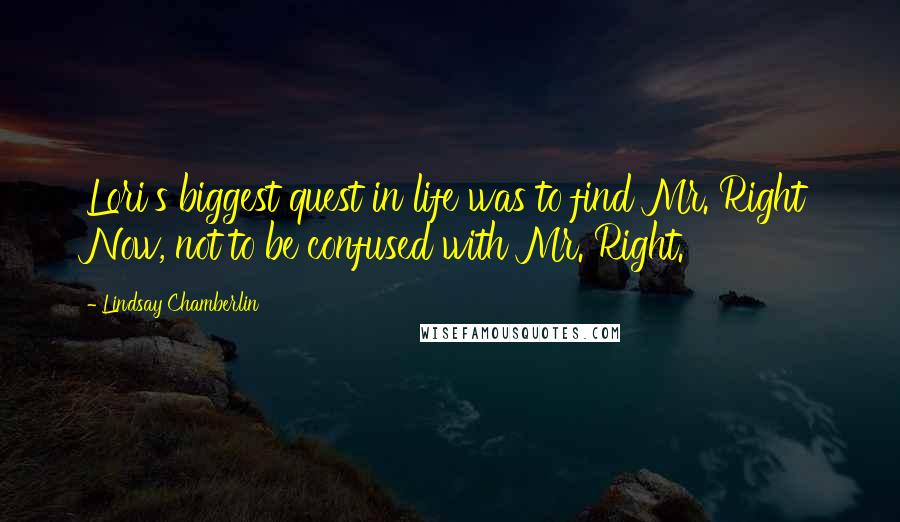 Lindsay Chamberlin Quotes: Lori's biggest quest in life was to find Mr. Right Now, not to be confused with Mr. Right.