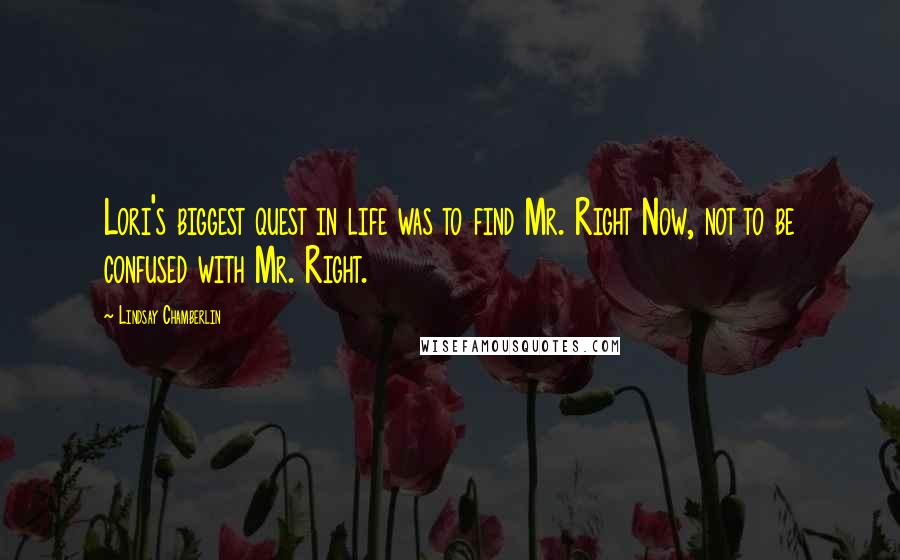 Lindsay Chamberlin Quotes: Lori's biggest quest in life was to find Mr. Right Now, not to be confused with Mr. Right.