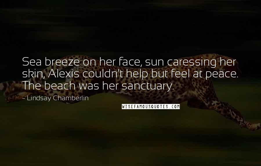 Lindsay Chamberlin Quotes: Sea breeze on her face, sun caressing her skin, Alexis couldn't help but feel at peace. The beach was her sanctuary.