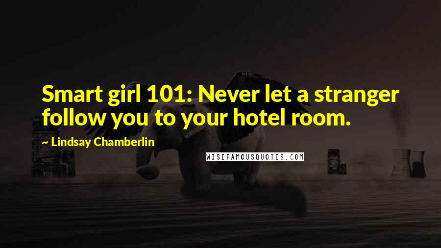 Lindsay Chamberlin Quotes: Smart girl 101: Never let a stranger follow you to your hotel room.