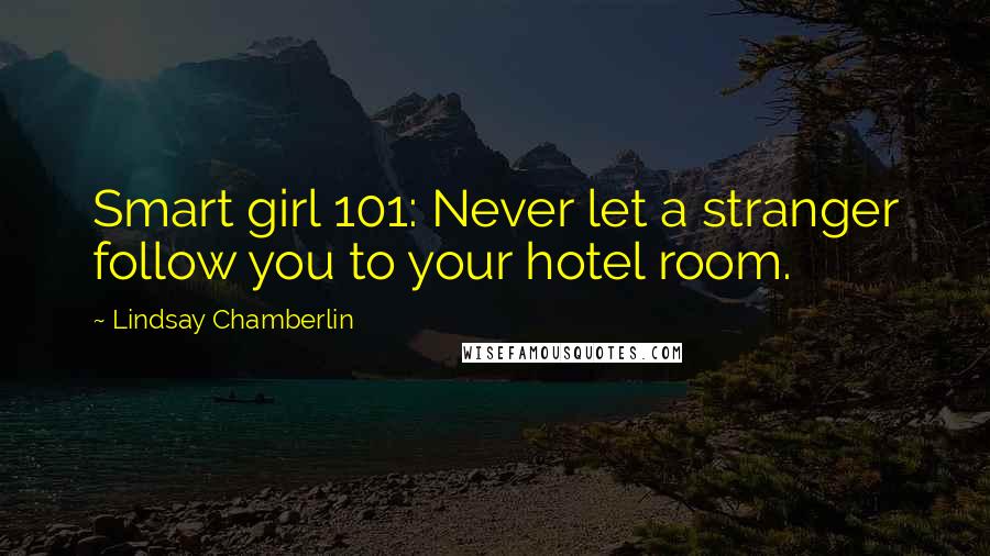 Lindsay Chamberlin Quotes: Smart girl 101: Never let a stranger follow you to your hotel room.