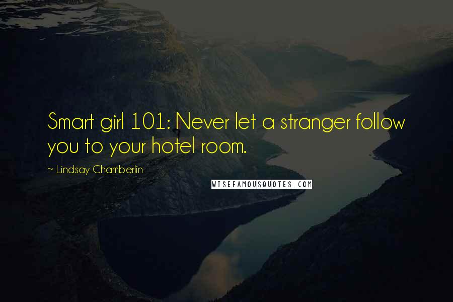 Lindsay Chamberlin Quotes: Smart girl 101: Never let a stranger follow you to your hotel room.