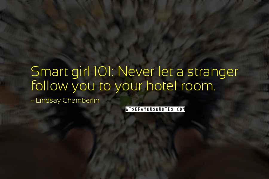 Lindsay Chamberlin Quotes: Smart girl 101: Never let a stranger follow you to your hotel room.