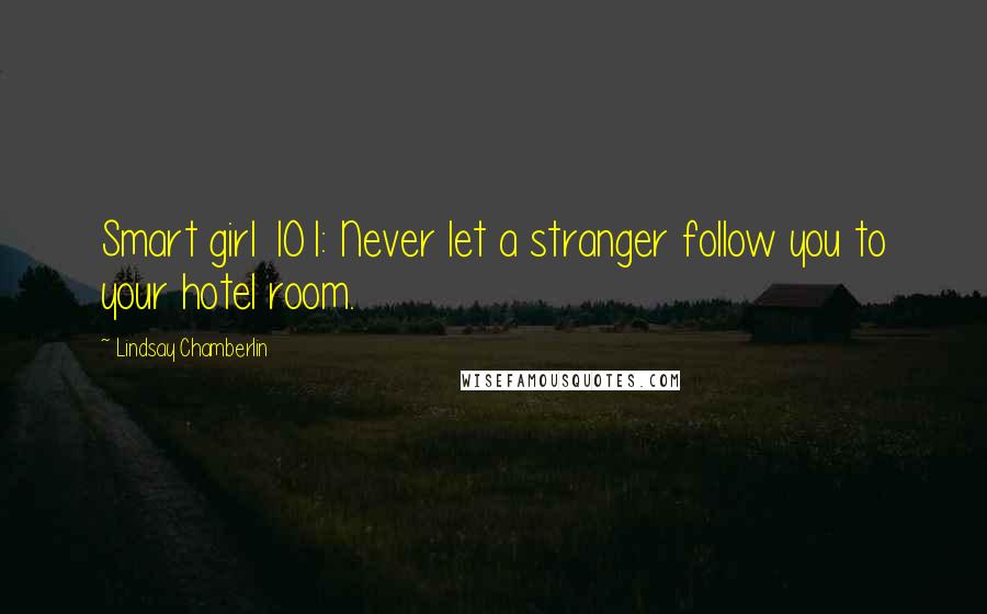 Lindsay Chamberlin Quotes: Smart girl 101: Never let a stranger follow you to your hotel room.
