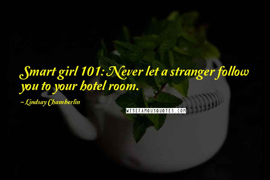 Lindsay Chamberlin Quotes: Smart girl 101: Never let a stranger follow you to your hotel room.