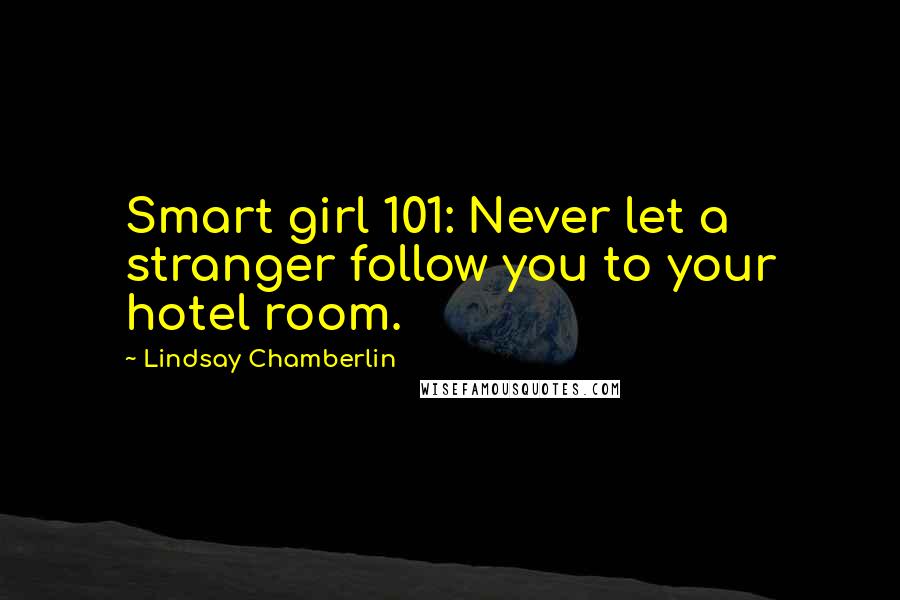 Lindsay Chamberlin Quotes: Smart girl 101: Never let a stranger follow you to your hotel room.