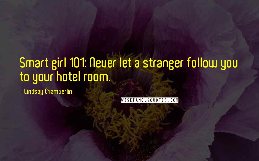 Lindsay Chamberlin Quotes: Smart girl 101: Never let a stranger follow you to your hotel room.