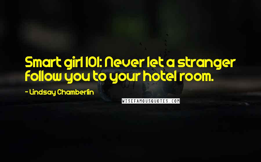 Lindsay Chamberlin Quotes: Smart girl 101: Never let a stranger follow you to your hotel room.