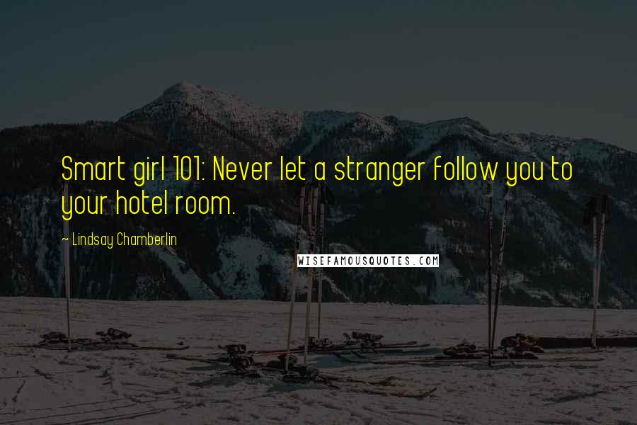 Lindsay Chamberlin Quotes: Smart girl 101: Never let a stranger follow you to your hotel room.