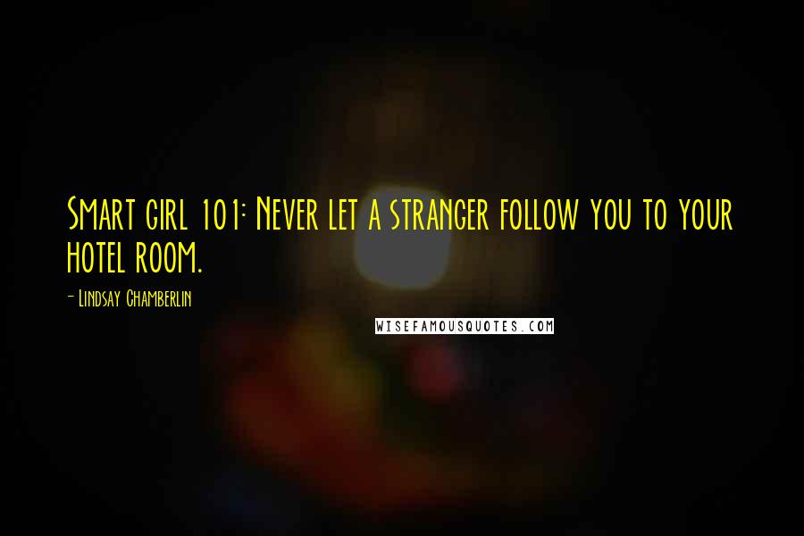 Lindsay Chamberlin Quotes: Smart girl 101: Never let a stranger follow you to your hotel room.