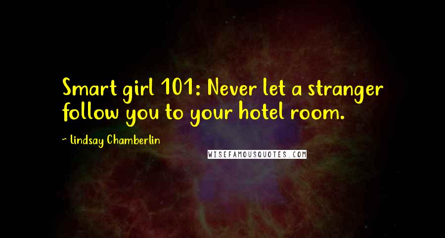 Lindsay Chamberlin Quotes: Smart girl 101: Never let a stranger follow you to your hotel room.