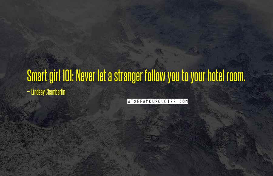 Lindsay Chamberlin Quotes: Smart girl 101: Never let a stranger follow you to your hotel room.