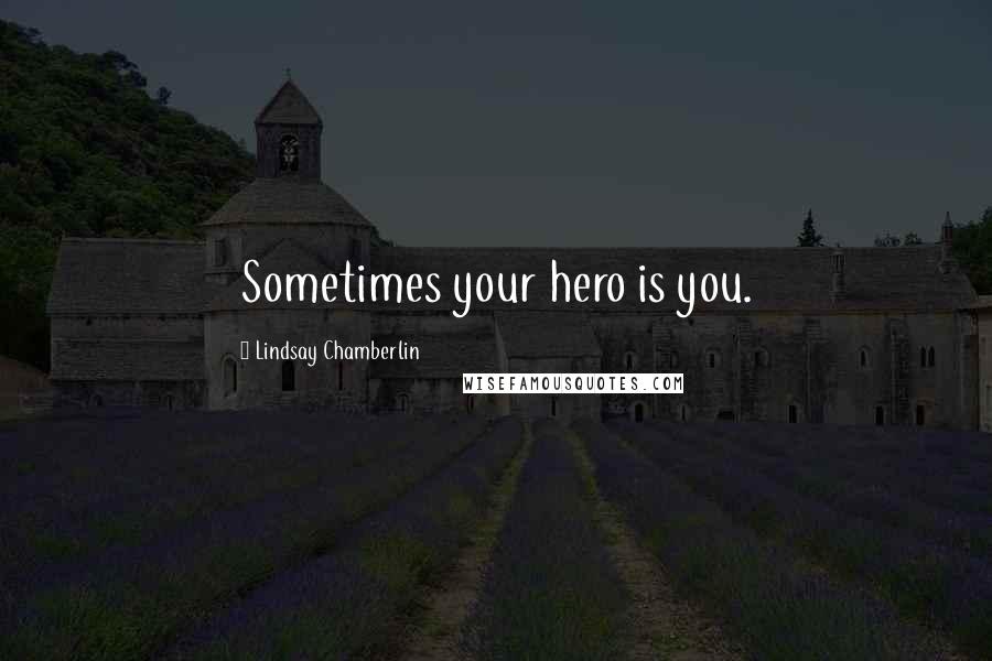 Lindsay Chamberlin Quotes: Sometimes your hero is you.