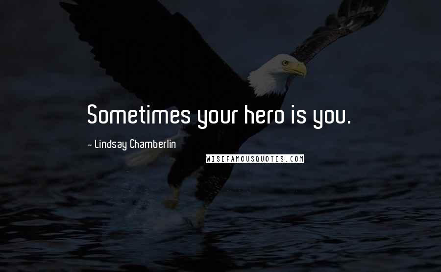 Lindsay Chamberlin Quotes: Sometimes your hero is you.