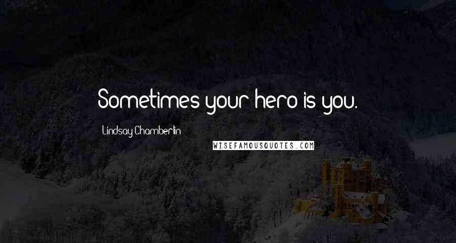 Lindsay Chamberlin Quotes: Sometimes your hero is you.