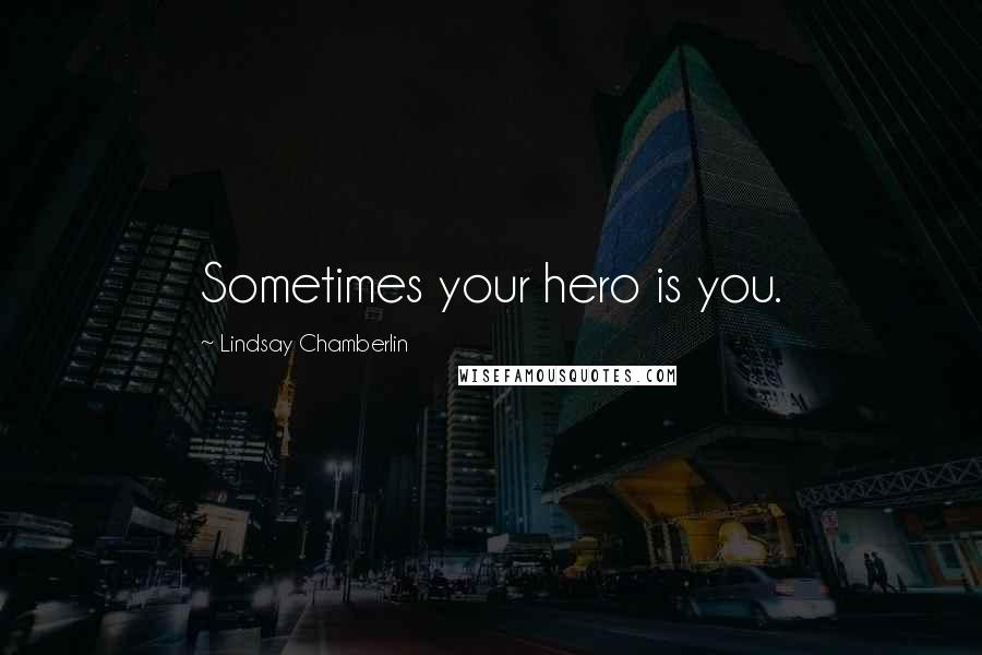 Lindsay Chamberlin Quotes: Sometimes your hero is you.