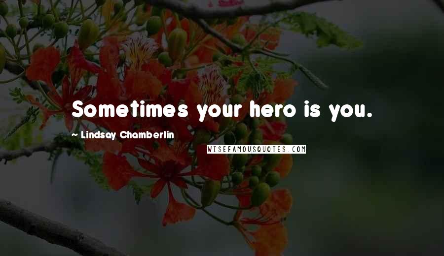 Lindsay Chamberlin Quotes: Sometimes your hero is you.