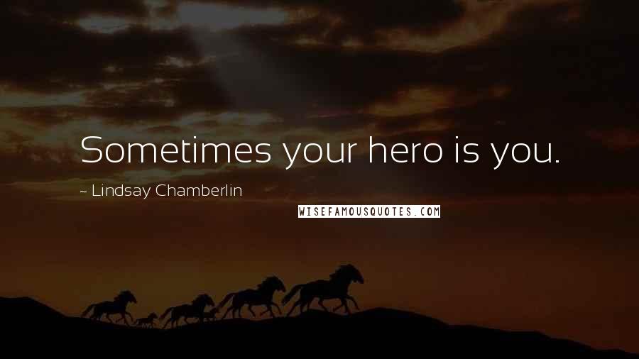 Lindsay Chamberlin Quotes: Sometimes your hero is you.