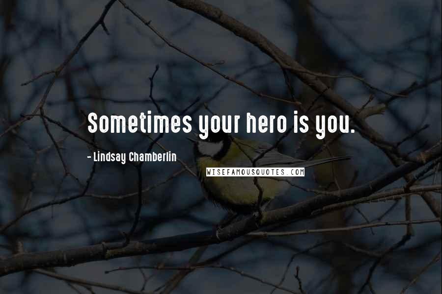 Lindsay Chamberlin Quotes: Sometimes your hero is you.