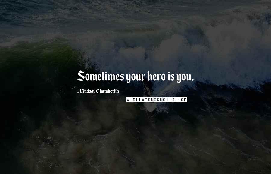 Lindsay Chamberlin Quotes: Sometimes your hero is you.