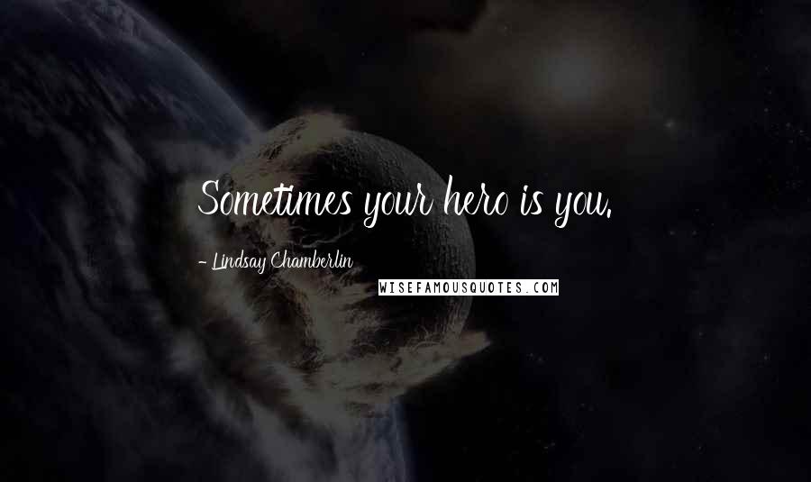 Lindsay Chamberlin Quotes: Sometimes your hero is you.