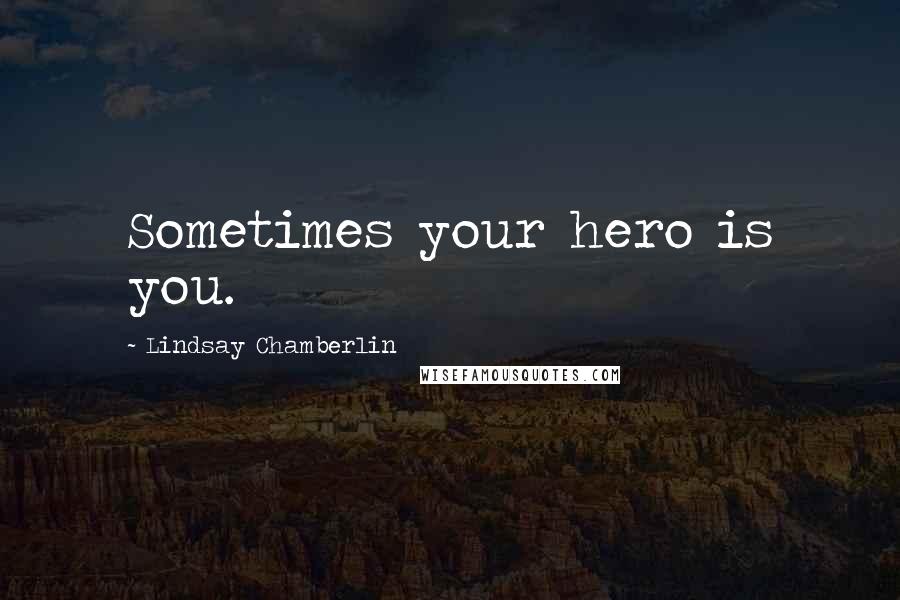 Lindsay Chamberlin Quotes: Sometimes your hero is you.