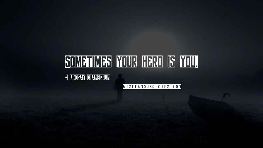 Lindsay Chamberlin Quotes: Sometimes your hero is you.