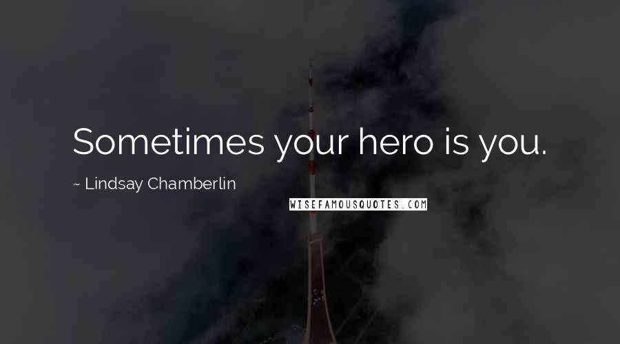 Lindsay Chamberlin Quotes: Sometimes your hero is you.