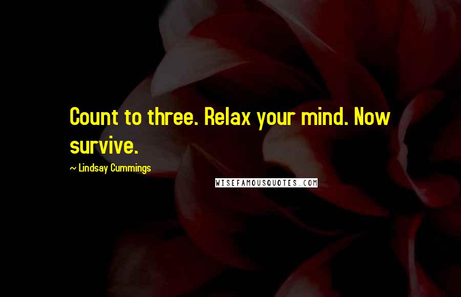 Lindsay Cummings Quotes: Count to three. Relax your mind. Now survive.