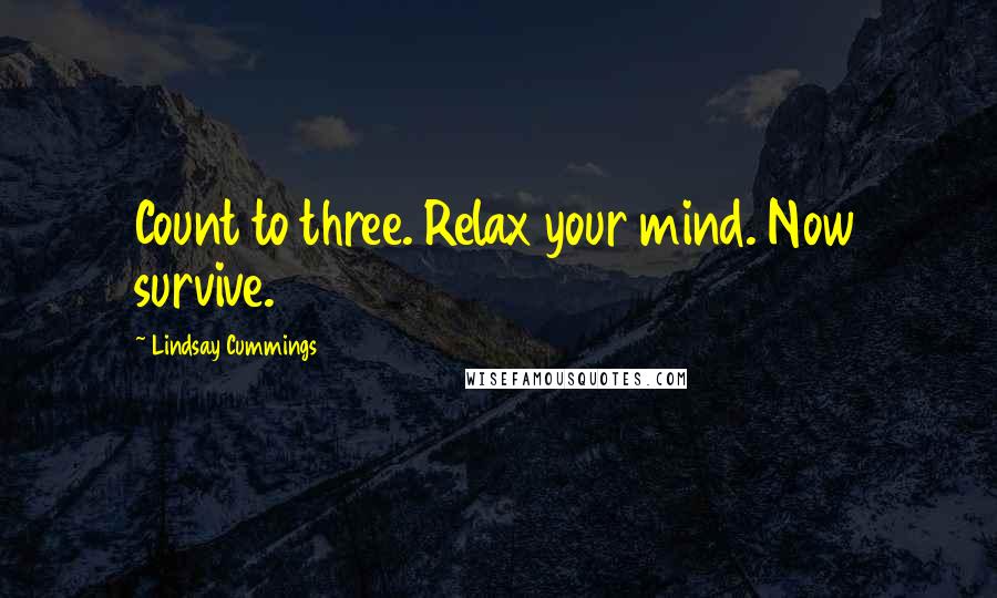 Lindsay Cummings Quotes: Count to three. Relax your mind. Now survive.