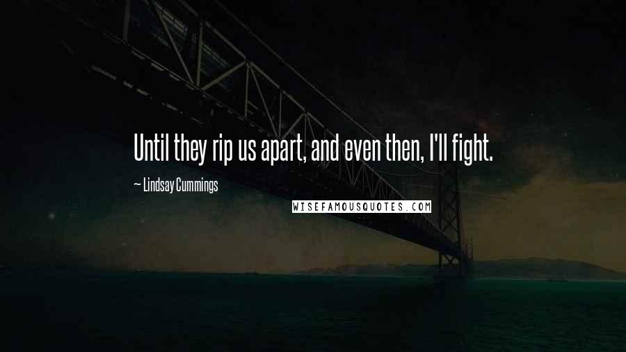 Lindsay Cummings Quotes: Until they rip us apart, and even then, I'll fight.