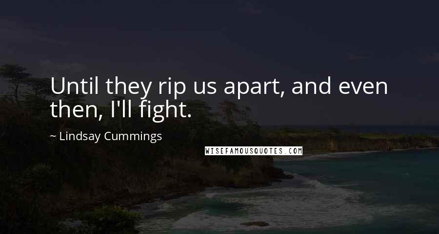 Lindsay Cummings Quotes: Until they rip us apart, and even then, I'll fight.