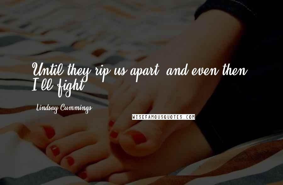 Lindsay Cummings Quotes: Until they rip us apart, and even then, I'll fight.