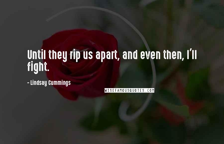 Lindsay Cummings Quotes: Until they rip us apart, and even then, I'll fight.