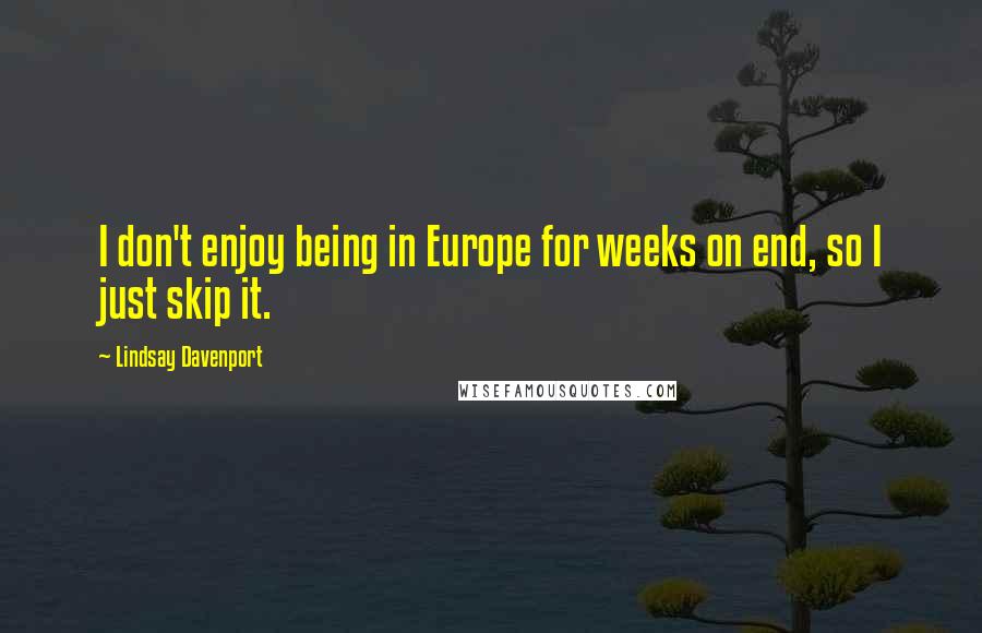 Lindsay Davenport Quotes: I don't enjoy being in Europe for weeks on end, so I just skip it.