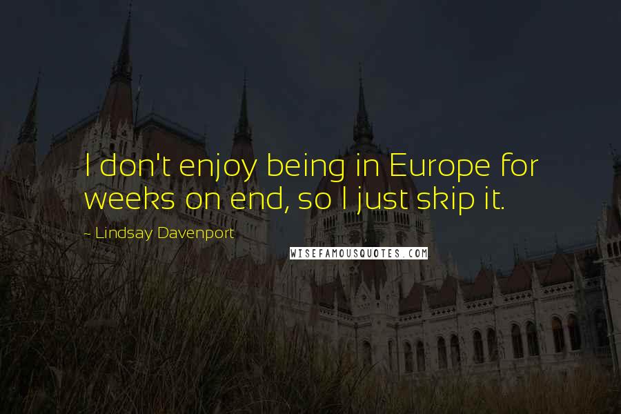 Lindsay Davenport Quotes: I don't enjoy being in Europe for weeks on end, so I just skip it.