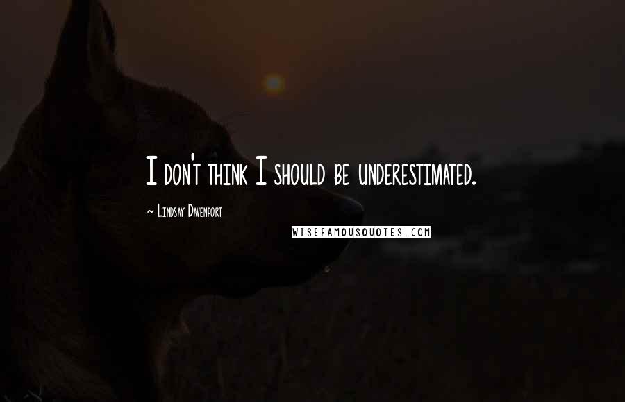 Lindsay Davenport Quotes: I don't think I should be underestimated.