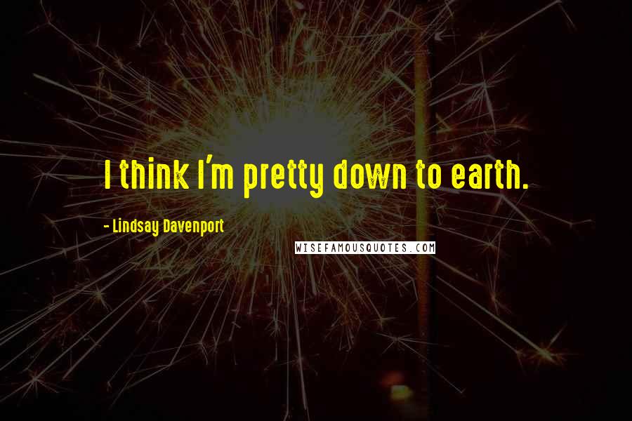 Lindsay Davenport Quotes: I think I'm pretty down to earth.