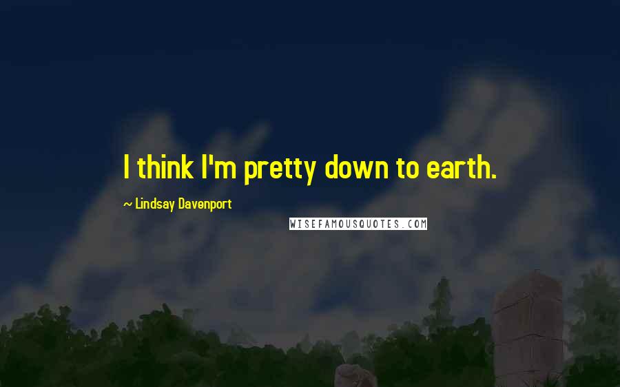 Lindsay Davenport Quotes: I think I'm pretty down to earth.