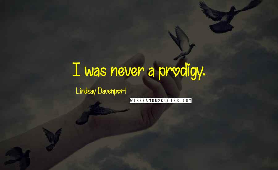 Lindsay Davenport Quotes: I was never a prodigy.