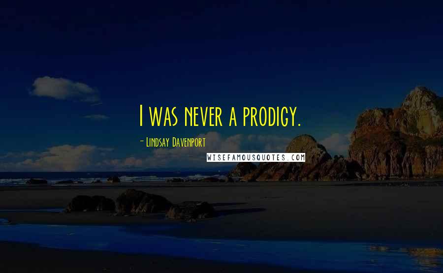 Lindsay Davenport Quotes: I was never a prodigy.