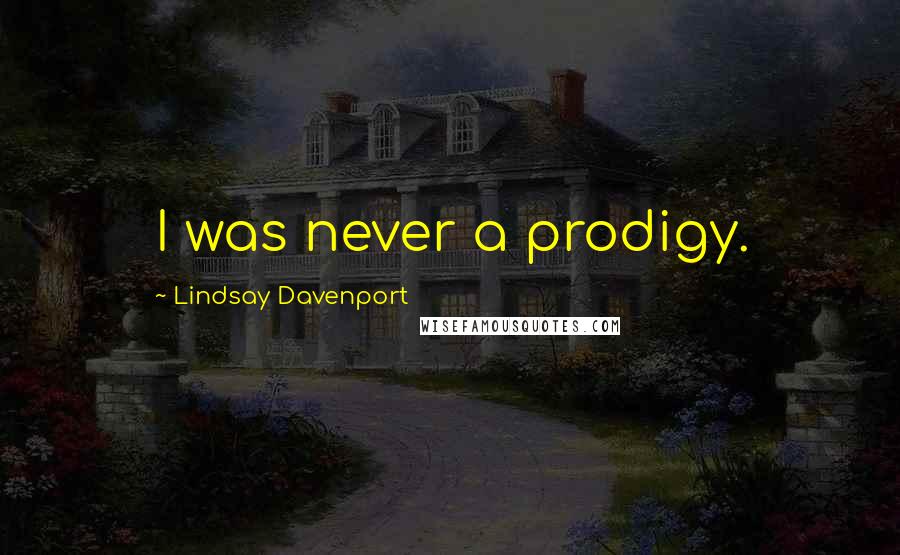 Lindsay Davenport Quotes: I was never a prodigy.