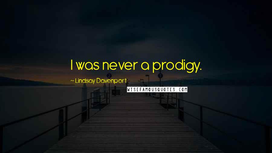 Lindsay Davenport Quotes: I was never a prodigy.