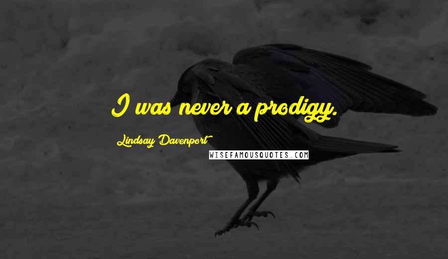 Lindsay Davenport Quotes: I was never a prodigy.