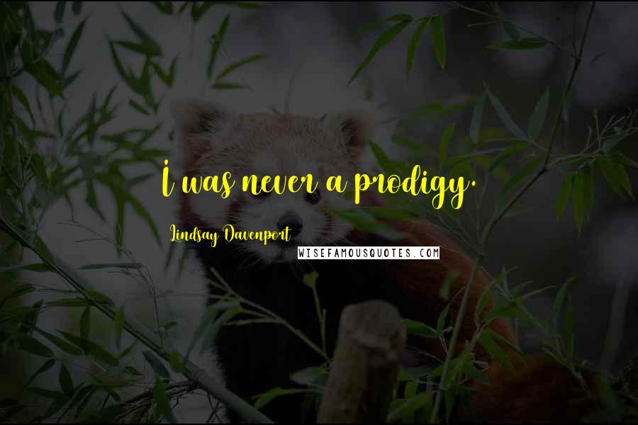 Lindsay Davenport Quotes: I was never a prodigy.