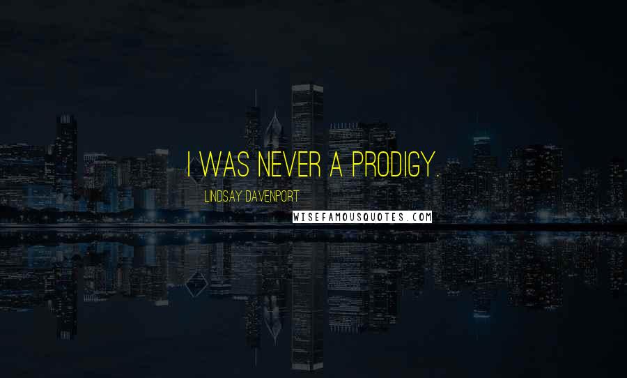 Lindsay Davenport Quotes: I was never a prodigy.