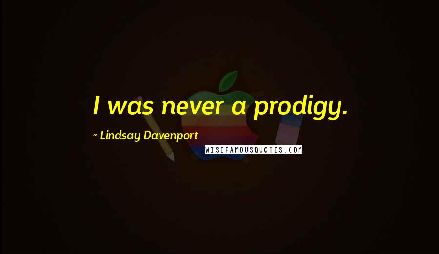 Lindsay Davenport Quotes: I was never a prodigy.