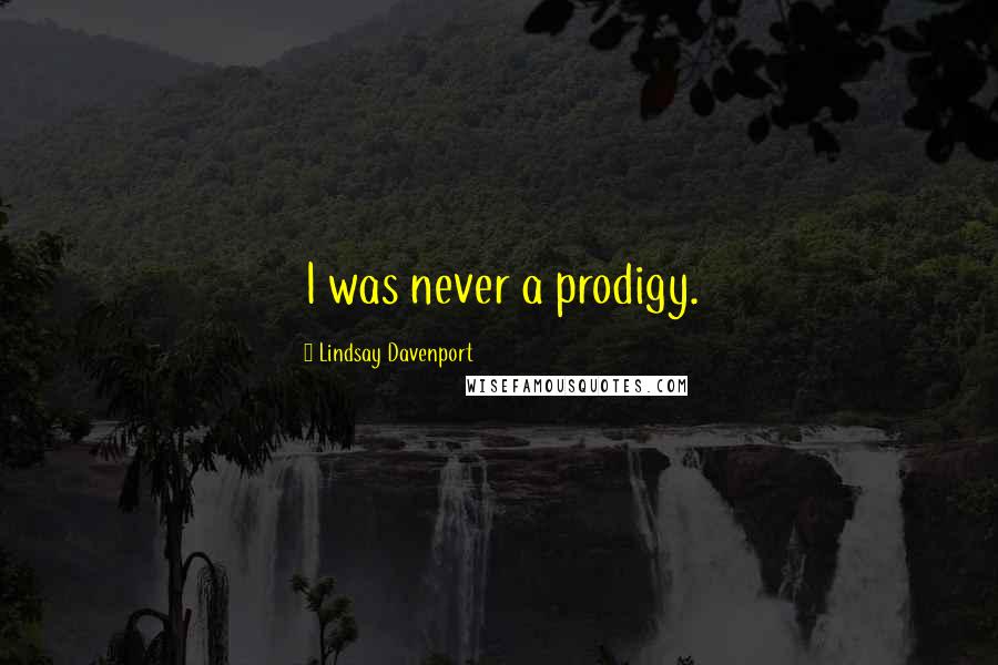 Lindsay Davenport Quotes: I was never a prodigy.