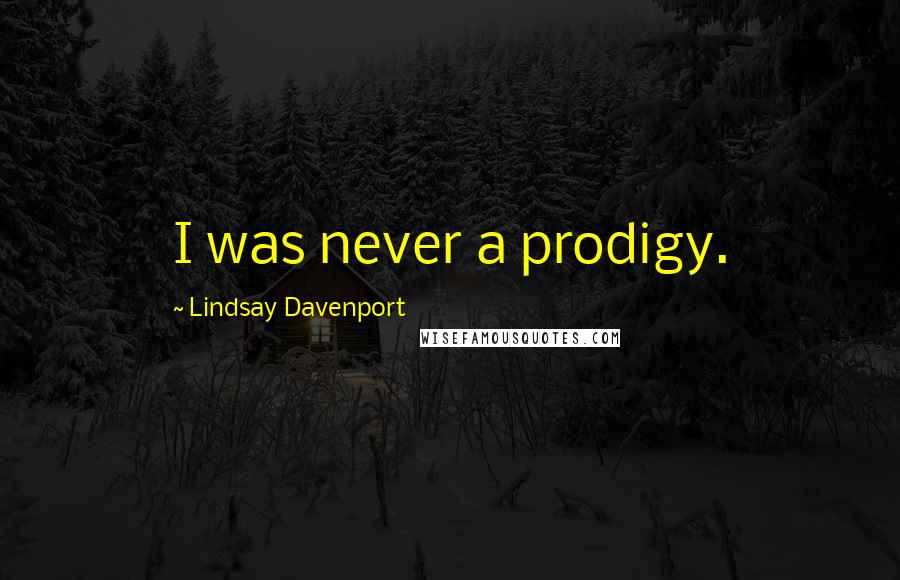 Lindsay Davenport Quotes: I was never a prodigy.