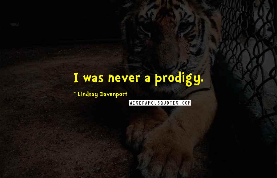 Lindsay Davenport Quotes: I was never a prodigy.